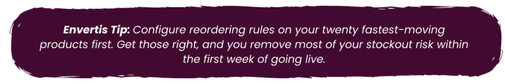 Envertis Tip recommends configuring reordering rules for the 20 fastest-moving products to reduce stockout risk within the first week of going live.