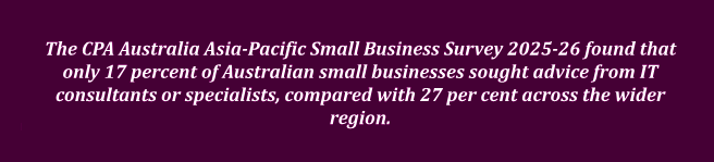 CPA Australia Asia-Pacific Small Business Survey 2025–26: Only 17% of Australian small businesses sought advice from IT consultants or specialists, compared with 27% across the wider region.